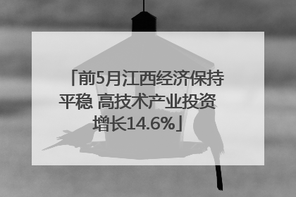 前5月江西经济保持平稳 高技术产业投资增长14.6%