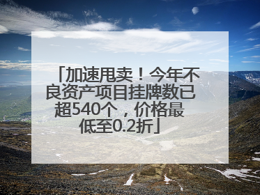 加速甩卖！今年不良资产项目挂牌数已超540个，价格最低至0.2折