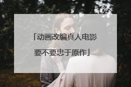 动画改编真人电影 要不要忠于原作
