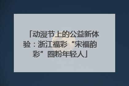 动漫节上的公益新体验：浙江福彩“宋福韵彩”圈粉年轻人
