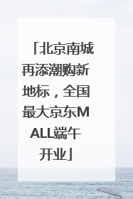 北京南城再添潮购新地标，全国最大京东MALL端午开业