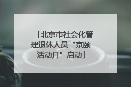 北京市社会化管理退休人员“京颐活动月”启动