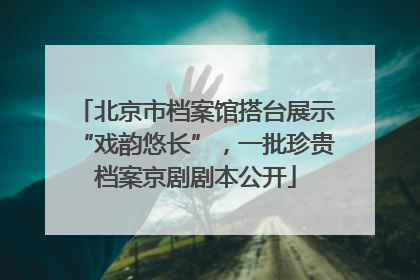北京市档案馆搭台展示“戏韵悠长”，一批珍贵档案京剧剧本公开