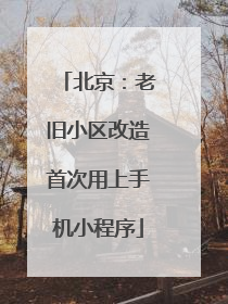 北京：老旧小区改造首次用上手机小程序