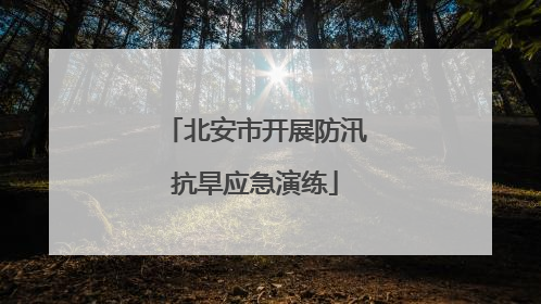 北安市开展防汛抗旱应急演练