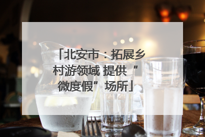 北安市：拓展乡村游领域 提供“微度假”场所
