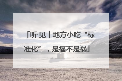 听·见丨地方小吃“标准化”，是福不是祸