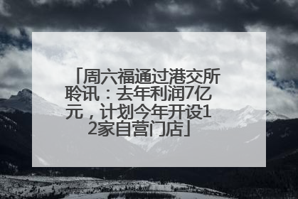 周六福通过港交所聆讯：去年利润7亿元，计划今年开设12家自营门店