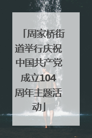 周家桥街道举行庆祝中国共产党成立104周年主题活动