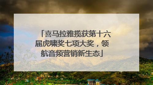 喜马拉雅揽获第十六届虎啸奖七项大奖，领航音频营销新生态