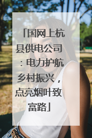 国网上杭县供电公司：电力护航乡村振兴，点亮烟叶致富路