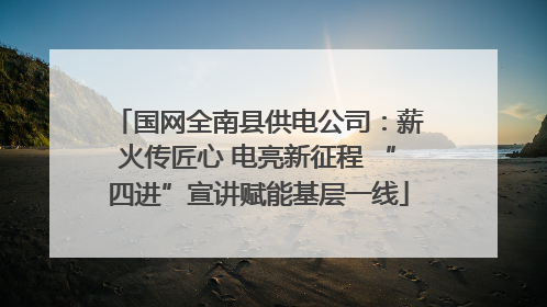 国网全南县供电公司：薪火传匠心 电亮新征程 “四进”宣讲赋能基层一线
