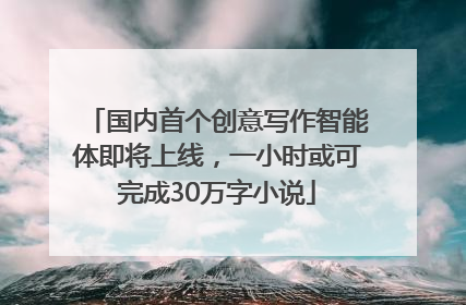 国内首个创意写作智能体即将上线，一小时或可完成30万字小说