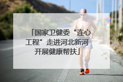 国家卫健委“连心工程”走进河北新河开展健康帮扶