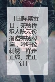 国际禁毒日，羌绣传承人陈云珍捐赠羌绣牌匾：呼吁像刺绣一样走正线、走正针