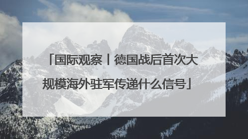 国际观察丨德国战后首次大规模海外驻军传递什么信号