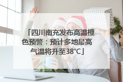 四川南充发布高温橙色预警：预计多地最高气温将升至38℃