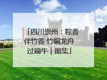四川崇州：粽香伴竹香 竹编龙舟过端午｜图集