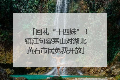 回礼“十四妹”！镇江句容茅山对湖北黄石市民免费开放
