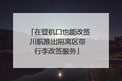在登机口也能改签 川航推出隔离区带行李改签服务