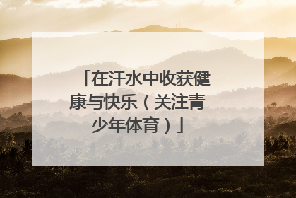 在汗水中收获健康与快乐（关注青少年体育）