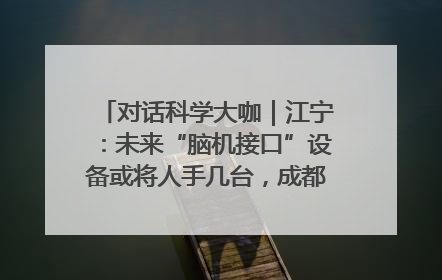 对话科学大咖｜江宁：未来“脑机接口”设备或将人手几台，成都有明确的技术优势