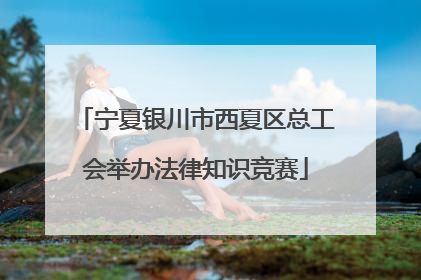 宁夏银川市西夏区总工会举办法律知识竞赛