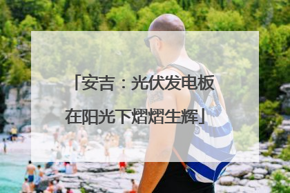 安吉：光伏发电板在阳光下熠熠生辉