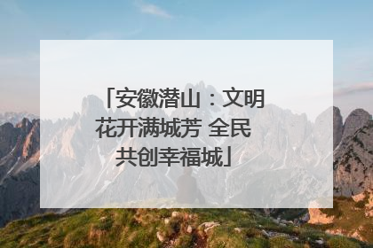 安徽潜山：文明花开满城芳 全民共创幸福城