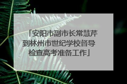 安阳市副市长常慧芹到林州市世纪学校督导检查高考准备工作
