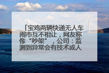 宝鸡两辆快递无人车闹市互不相让，网友称像“吵架”，公司：监测到异常会有技术或人为干预处置