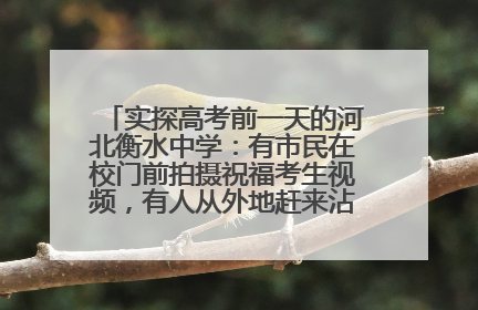 实探高考前一天的河北衡水中学：有市民在校门前拍摄祝福考生视频，有人从外地赶来沾沾“文气”