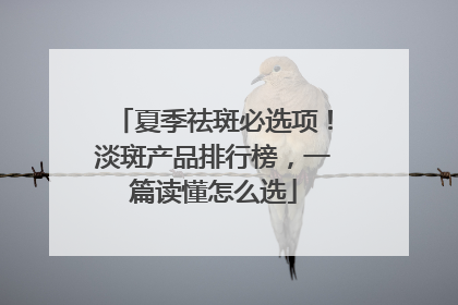 夏季祛斑必选项！淡斑产品排行榜，一篇读懂怎么选