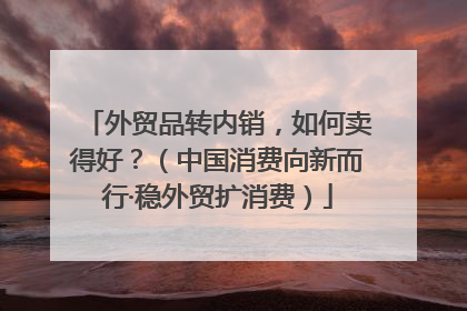 外贸品转内销，如何卖得好？（中国消费向新而行·稳外贸扩消费）