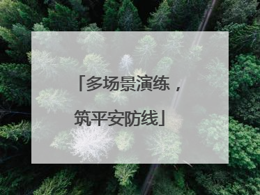 多场景演练，筑平安防线