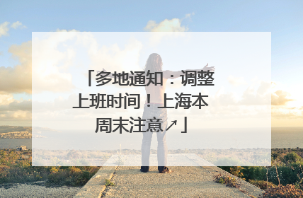 多地通知：调整上班时间！上海本周末注意↗