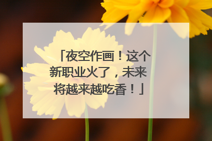 夜空作画！这个新职业火了，未来将越来越吃香！
