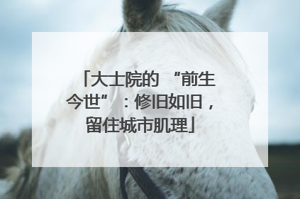 大士院的 “前生今世”：修旧如旧，留住城市肌理