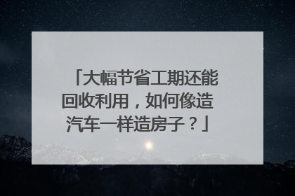 大幅节省工期还能回收利用，如何像造汽车一样造房子？