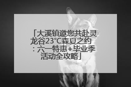 大溪镇邀您共赴灵龙谷23℃森夏之约：六一特惠+毕业季活动全攻略