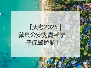 大考2025｜歙县公安为高考学子保驾护航