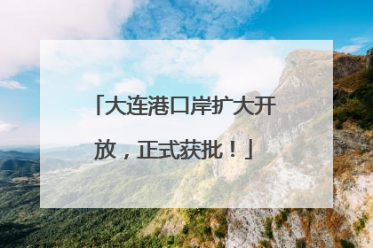 大连港口岸扩大开放，正式获批！