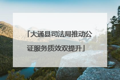 大通县司法局推动公证服务质效双提升