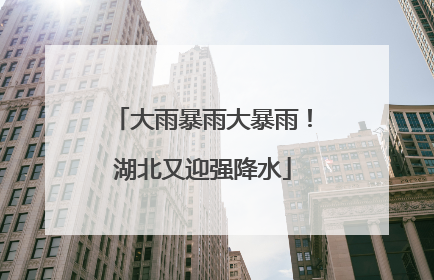 大雨暴雨大暴雨！湖北又迎强降水