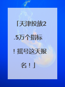 天津投放2.5万个指标！摇号这天报名！