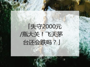 失守2000元/瓶大关！飞天茅台还会跌吗？