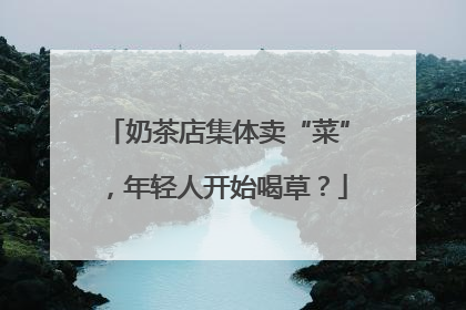 奶茶店集体卖“菜”，年轻人开始喝草？