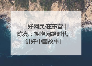 好网民·在东营｜陈亮：拥抱网络时代 讲好中国故事