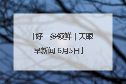 好一多领鲜｜天眼早新闻 6月5日