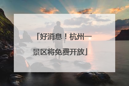 好消息！杭州一景区将免费开放